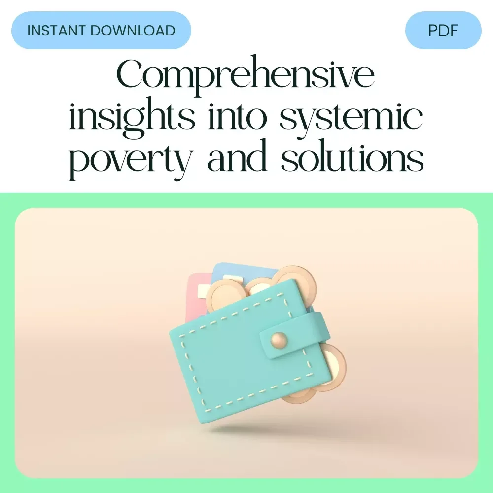 Understanding Systemic Poverty: Causes, Effects, and Pathways to Change - A Comprehensive Digital Guide to Systemic Poverty, Inequality & Social Change
