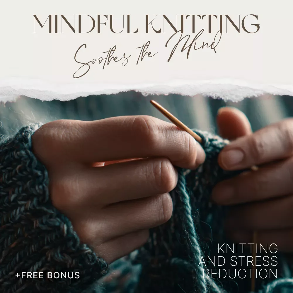 How Knitting Soothes the Mind and Heals the Heart – Mindful Knitting eBook for Calm Living, Creativity & Knitting and Stress Reduction
