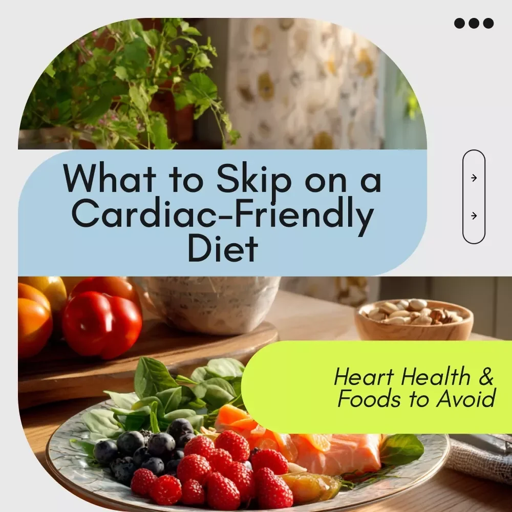 What to Skip on a Cardiac-Friendly Diet: Essential Guide to Heart Health & Foods to Avoid