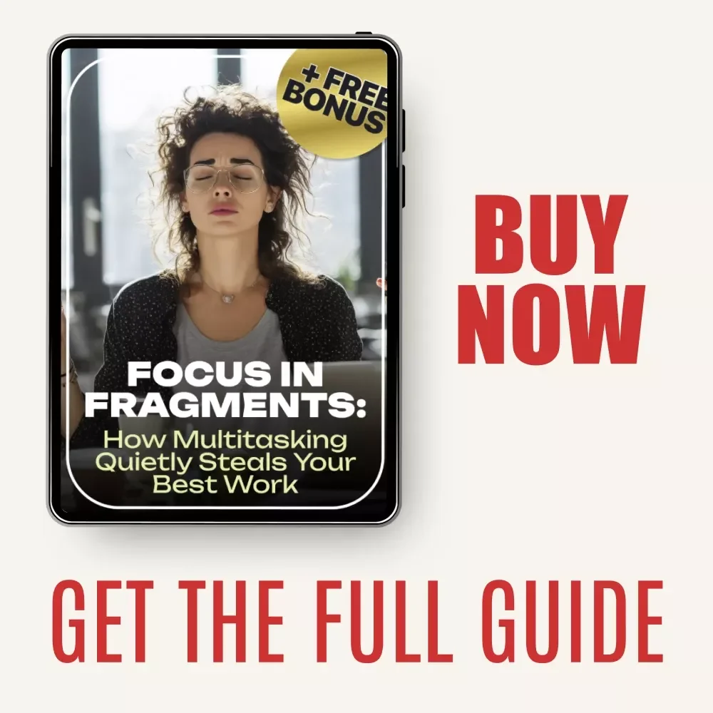 Focus in Fragments: How Multitasking Quietly Steals Your Best Work – A Powerful Ebook on Productivity, Deep Work, And How Multitasking Kills Your Focus