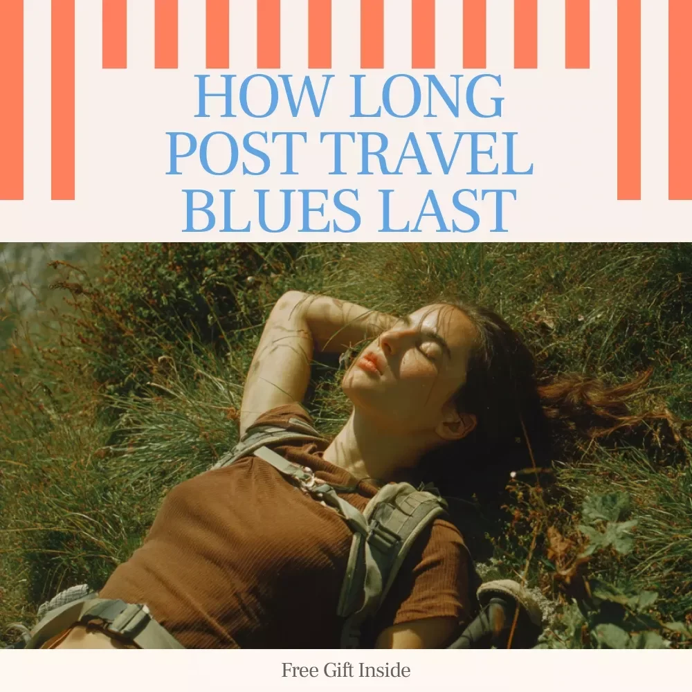 How Long Post Travel Blues Last: A Complete Guide to Overcoming Post-Travel Depression