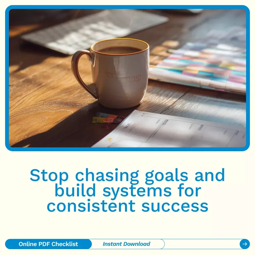 The “Ditch the Goal, Build the System” Checklist: How to Set Up Systems Instead of Goals for Consistent Success