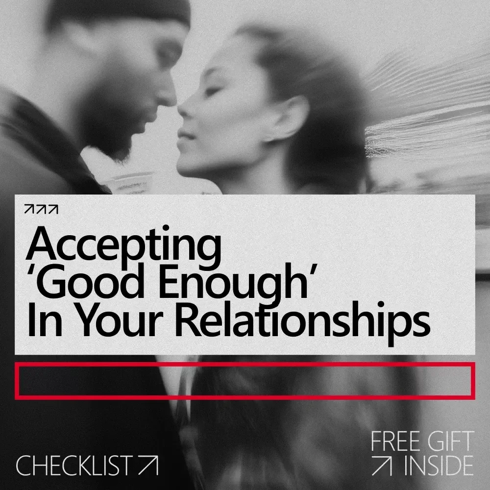 Accepting ‘Good Enough’ in Your Relationships – Practical Checklist for Letting Go of Perfection, Building Connection & Learning How to Accept Good Enough in Relationships