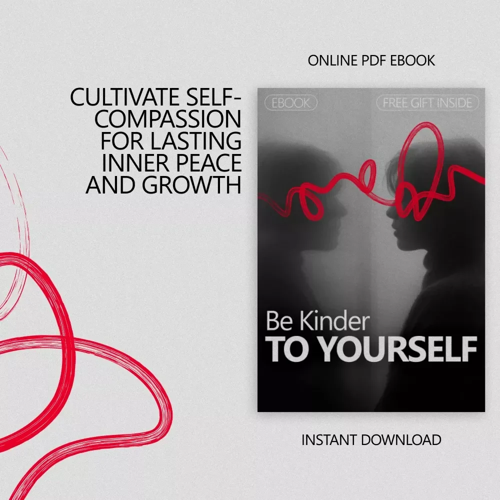 Be Kinder to Yourself: The Ultimate Guide to Developing Self-Compassion – A Practical eBook for Personal Growth