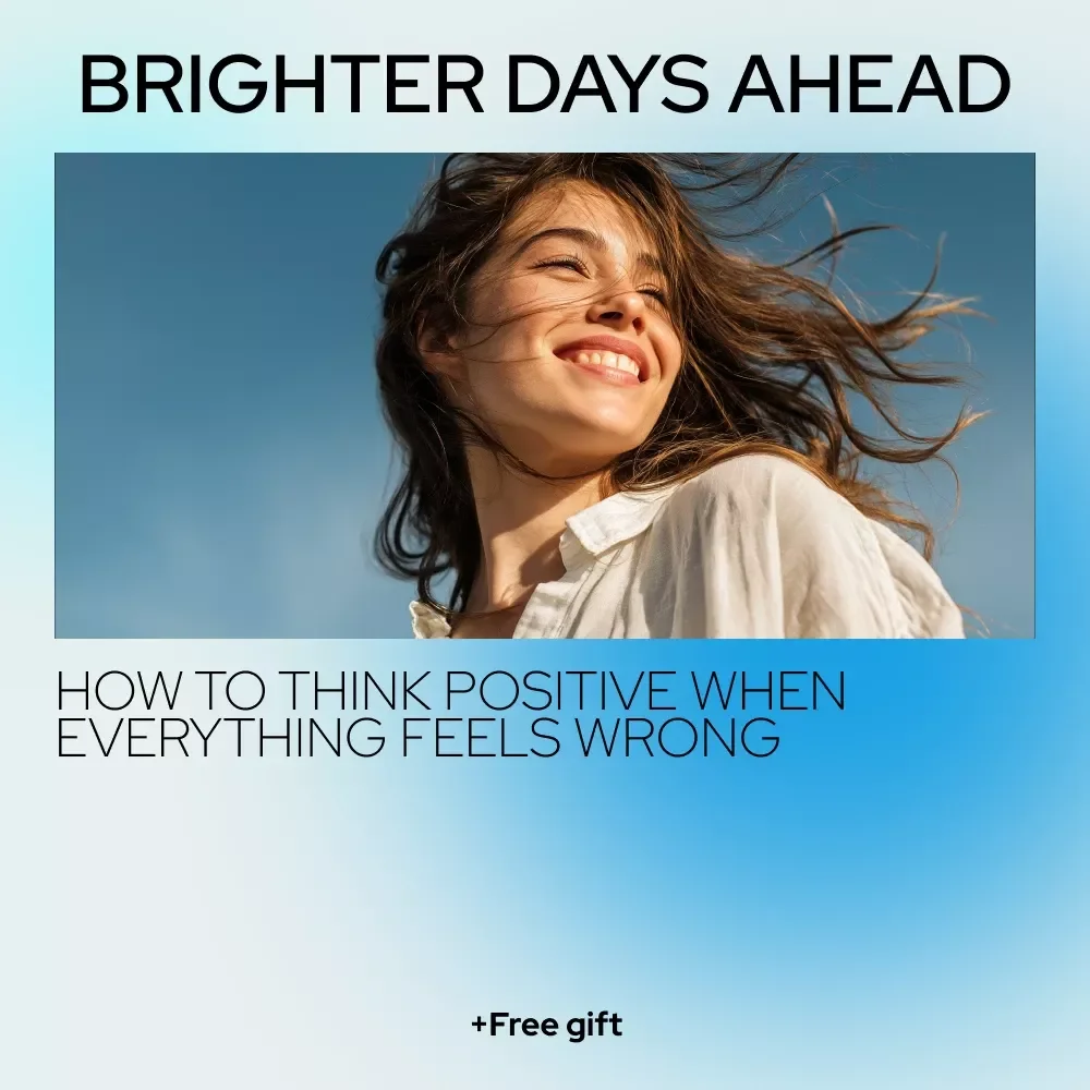 Brighter Days Ahead: How to Think Positive When Everything Feels Wrong – A Practical Guide for Learning how to think positive when everything is going wrong