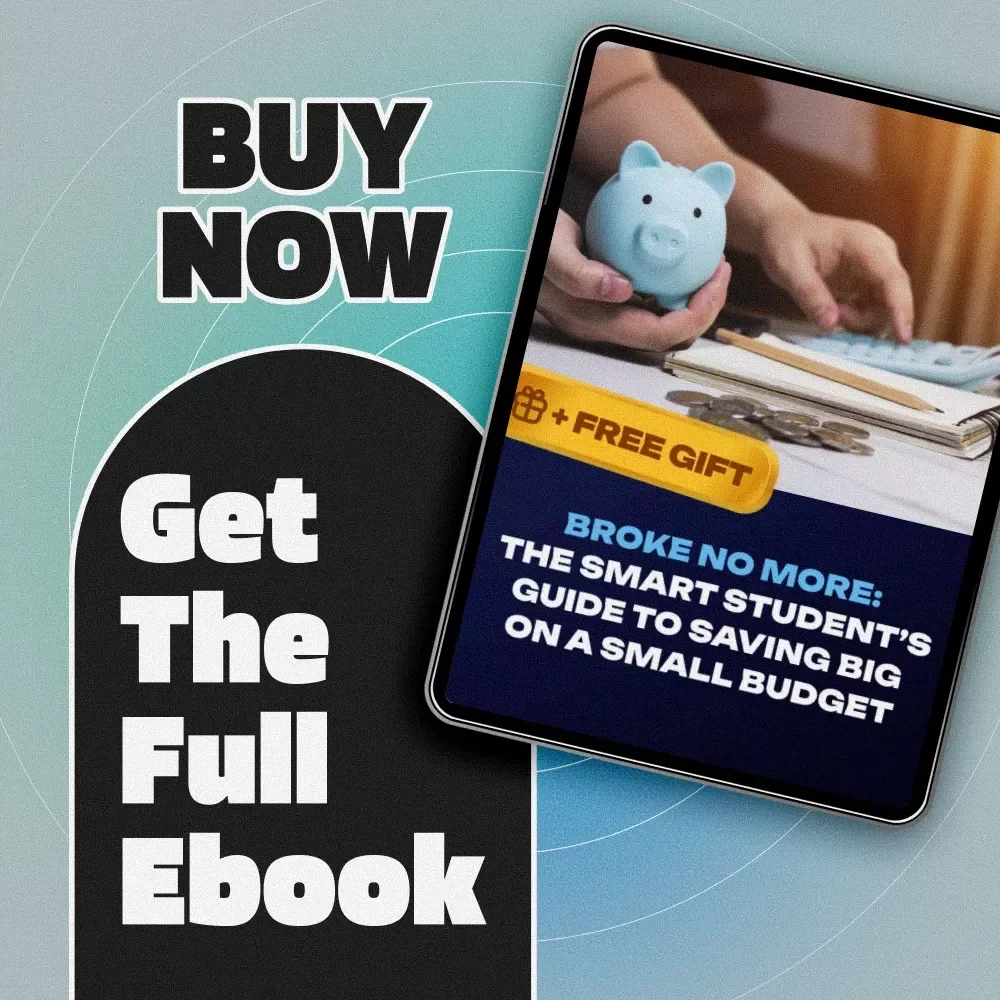 Broke No More: The Smart Student’s Guide to Saving Big on a Small Budget | Budgeting eBook for Students | Tips on How to Save Money as a Student | College Finance Guide PDF